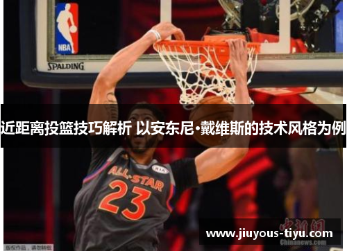 近距离投篮技巧解析 以安东尼·戴维斯的技术风格为例