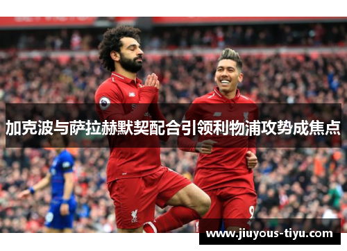 加克波与萨拉赫默契配合引领利物浦攻势成焦点