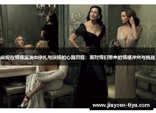 安妮在情感漩涡中挣扎与抉择的心路历程：面对情妇带来的情感冲突与挑战