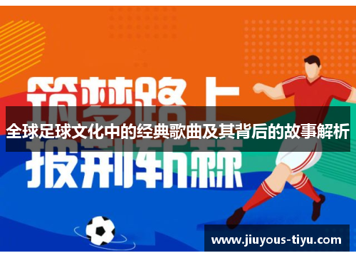 全球足球文化中的经典歌曲及其背后的故事解析