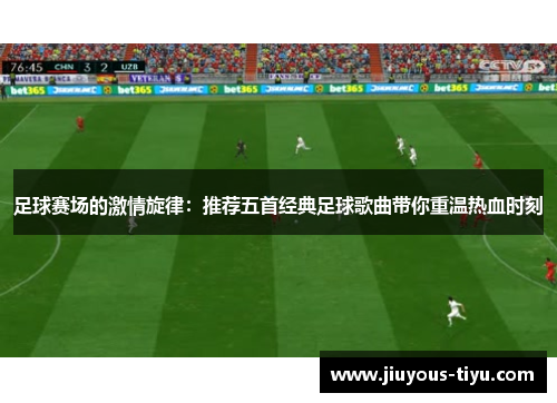 足球赛场的激情旋律：推荐五首经典足球歌曲带你重温热血时刻