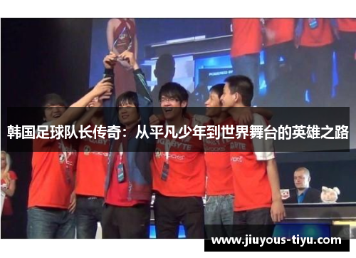 韩国足球队长传奇：从平凡少年到世界舞台的英雄之路