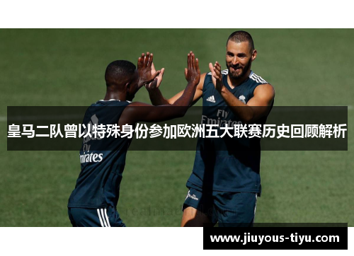 皇马二队曾以特殊身份参加欧洲五大联赛历史回顾解析