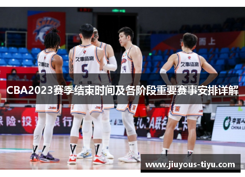 CBA2023赛季结束时间及各阶段重要赛事安排详解
