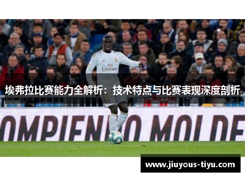 埃弗拉比赛能力全解析:技术特点与比赛表现深度剖析 埃弗拉比赛能力全解析:技术特点与比赛表现深度剖析