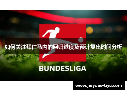 如何关注拜仁马内的回归进度及预计复出时间分析 如何关注拜仁马内的回归进度及预计复出时间分析