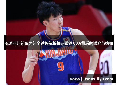 周琦回归新疆男篮全过程解析揭示重返CBA背后的博弈与抉择 周琦回归新疆男篮全过程解析揭示重返CBA背后的博弈与抉择