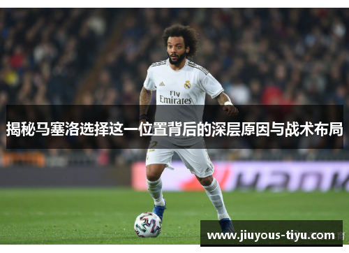 揭秘马塞洛选择这一位置背后的深层原因与战术布局 揭秘马塞洛选择这一位置背后的深层原因与战术布局