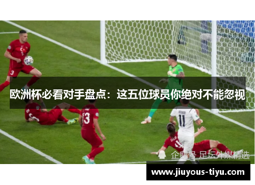 欧洲杯必看对手盘点：这五位球员你绝对不能忽视