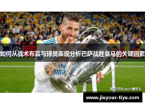 如何从战术布置与球员表现分析巴萨战胜皇马的关键因素