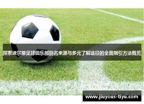 探索波尔蒂足球俱乐部别名来源与多元了解途径的全面指引方法概览